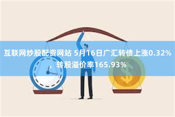 互联网炒股配资网站 5月16日广汇转债上涨0.32%，转股溢价率165.93%