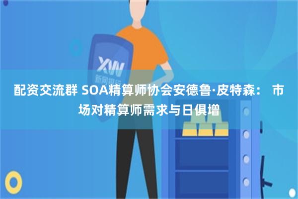 配资交流群 SOA精算师协会安德鲁·皮特森： 市场对精算师需求与日俱增