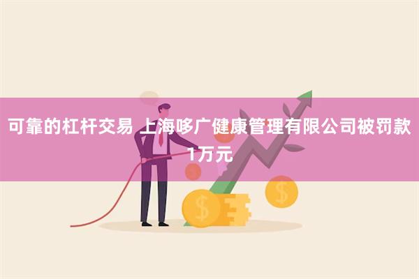 可靠的杠杆交易 上海哆广健康管理有限公司被罚款1万元