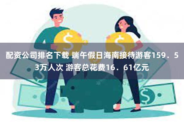 配资公司排名下载 端午假日海南接待游客159．53万人次 游客总花费16．61亿元