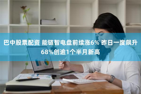 巴中股票配资 能链智电盘前续涨6% 昨日一度飙升68%创逾1个半月新高