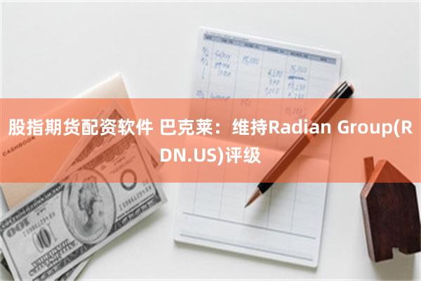 股指期货配资软件 巴克莱：维持Radian Group(RD