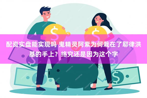 配资实盘能实现吗 鬼精灵阿紫为何栽在了耶律洪基的手上？终究还是因为这个字