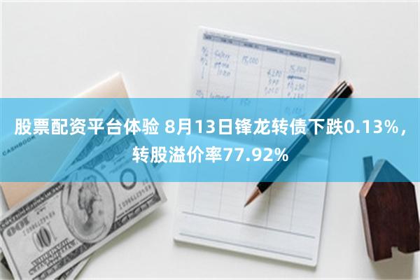 股票配资平台体验 8月13日锋龙转债下跌0.13%，转股溢价