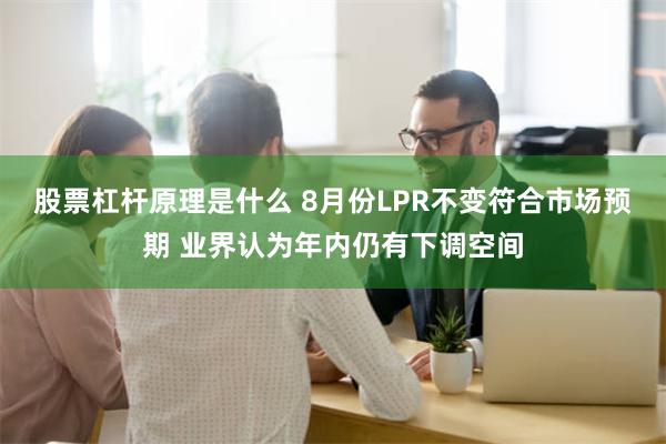 股票杠杆原理是什么 8月份LPR不变符合市场预期 业界认为年