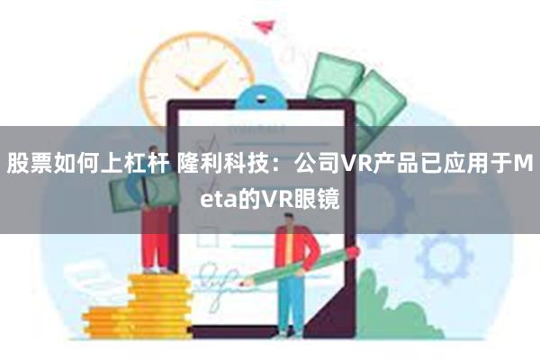 股票如何上杠杆 隆利科技：公司VR产品已应用于Meta的VR眼镜