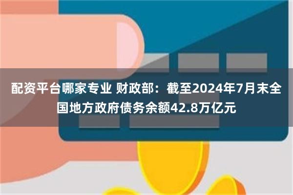 配资平台哪家专业 财政部：截至2024年7月末全国地方政府债务余额42.8万亿元