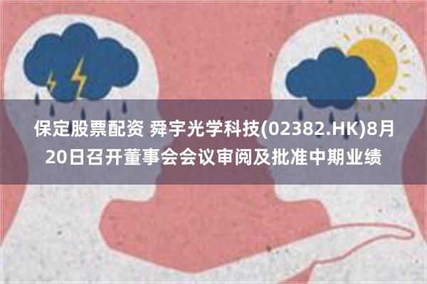 保定股票配资 舜宇光学科技(02382.HK)8月20日召开