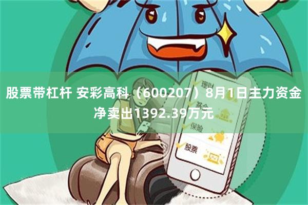 股票带杠杆 安彩高科（600207）8月1日主力资金净卖出1392.39万元