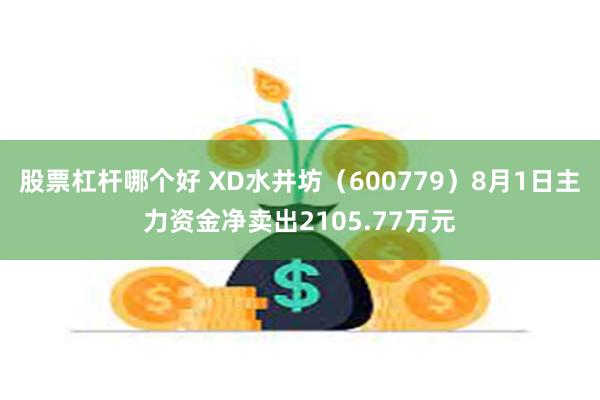 股票杠杆哪个好 XD水井坊（600779）8月1日主力资金净卖出2105.77万元