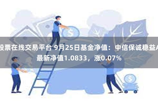 股票在线交易平台 9月25日基金净值：中信保诚稳益A最新净值