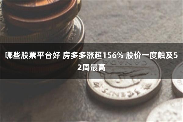 哪些股票平台好 房多多涨超156% 股价一度触及52周最高