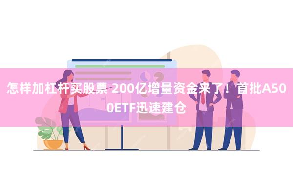 怎样加杠杆买股票 200亿增量资金来了！首批A500ETF迅速建仓