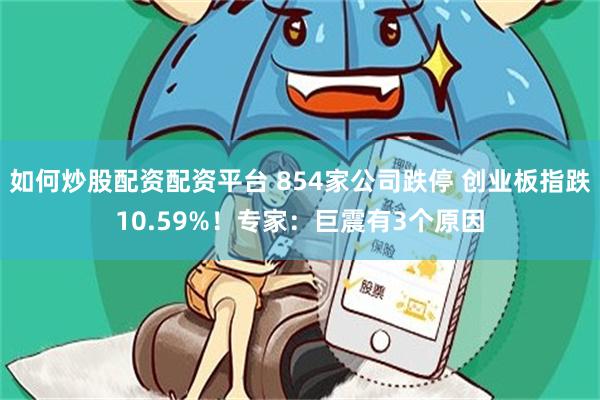 如何炒股配资配资平台 854家公司跌停 创业板指跌10.59%！专家：巨震有3个原因