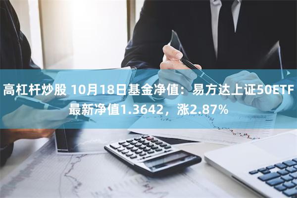 高杠杆炒股 10月18日基金净值：易方达上证50ETF最新净值1.3642，涨2.87%