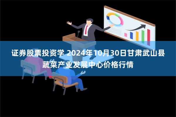 证券股票投资学 2024年10月30日甘肃武山县蔬菜产业发展中心价格行情