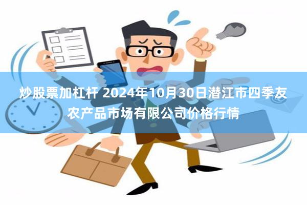 炒股票加杠杆 2024年10月30日潜江市四季友农产品市场有限公司价格行情