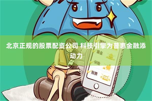 北京正规的股票配资公司 科技引擎为普惠金融添动力