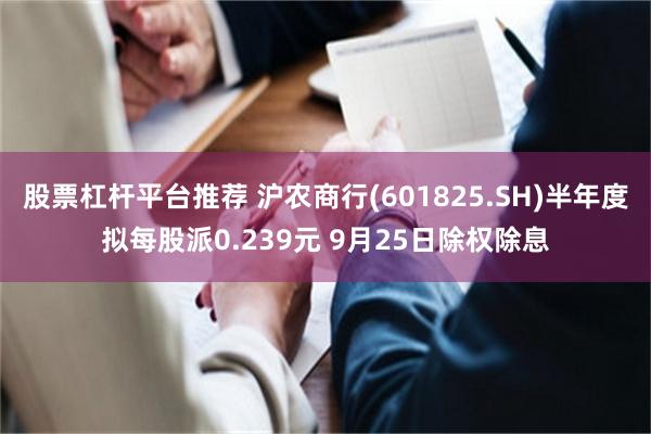 股票杠杆平台推荐 沪农商行(601825.SH)半年度拟每股派0.239元 9月25日除权除息