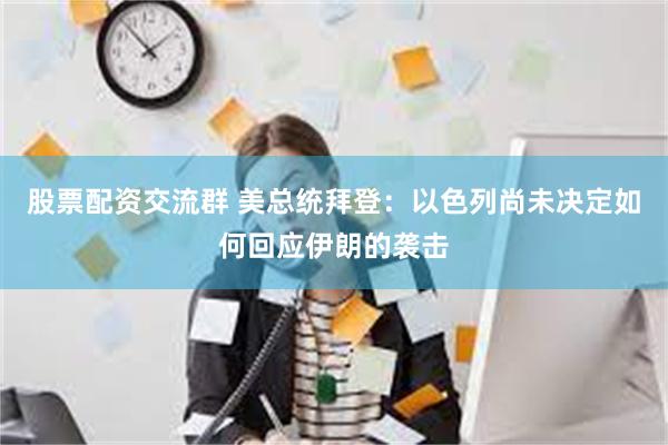 股票配资交流群 美总统拜登：以色列尚未决定如何回应伊朗的袭击