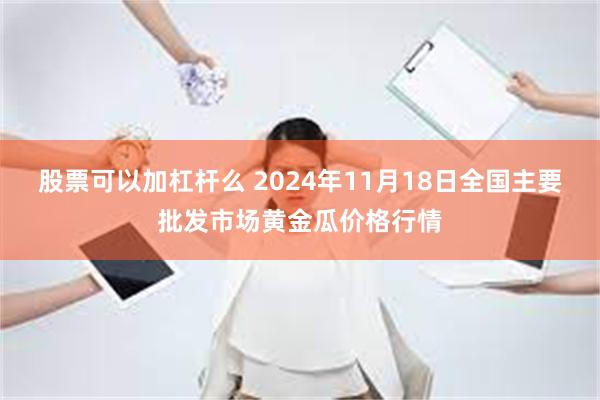 股票可以加杠杆么 2024年11月18日全国主要批发市场黄金