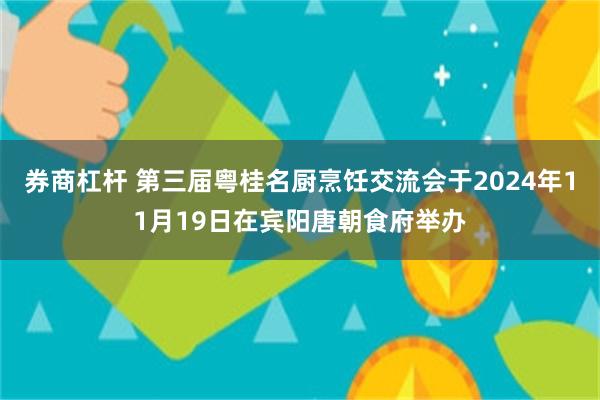 券商杠杆 第三届粤桂名厨烹饪交流会于2024年11月19日在