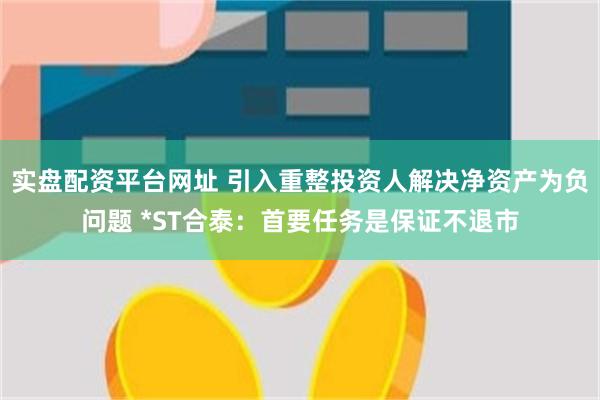 实盘配资平台网址 引入重整投资人解决净资产为负问题 *ST合