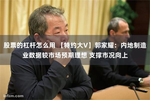 股票的杠杆怎么用 【特约大V】郭家耀：内地制造业数据较市场预期理想 支撑市况向上