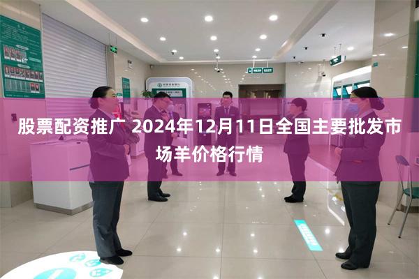 股票配资推广 2024年12月11日全国主要批发市场羊价格行情