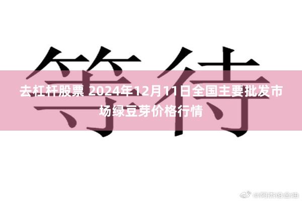 去杠杆股票 2024年12月11日全国主要批发市场绿豆芽价格行情