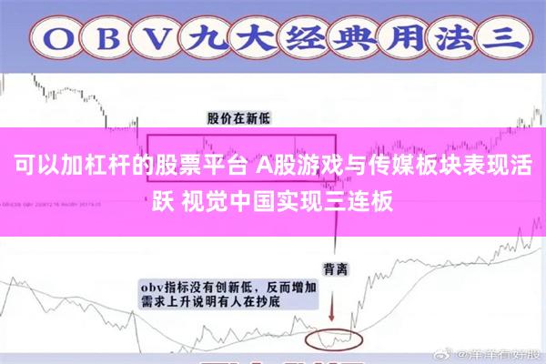 可以加杠杆的股票平台 A股游戏与传媒板块表现活跃 视觉中国实现三连板