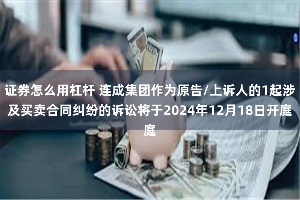 证券怎么用杠杆 连成集团作为原告/上诉人的1起涉及买卖合同纠纷的诉讼将于2024年12月18日开庭