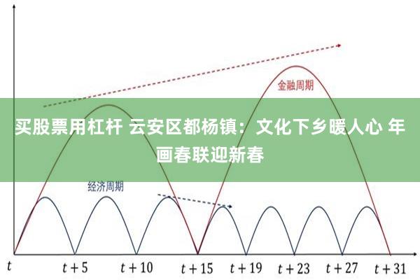 买股票用杠杆 云安区都杨镇：文化下乡暖人心 年画春联迎新春