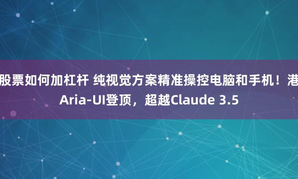 买股票如何加杠杆 纯视觉方案精准操控电脑和手机！港大Aria-UI登顶，超越Claude 3.5