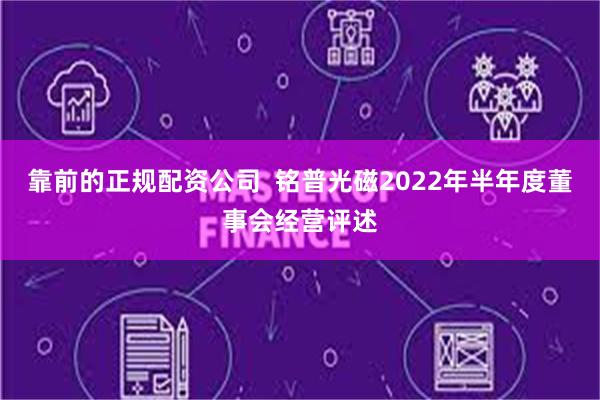 靠前的正规配资公司  铭普光磁2022年半年度董事会经营评述