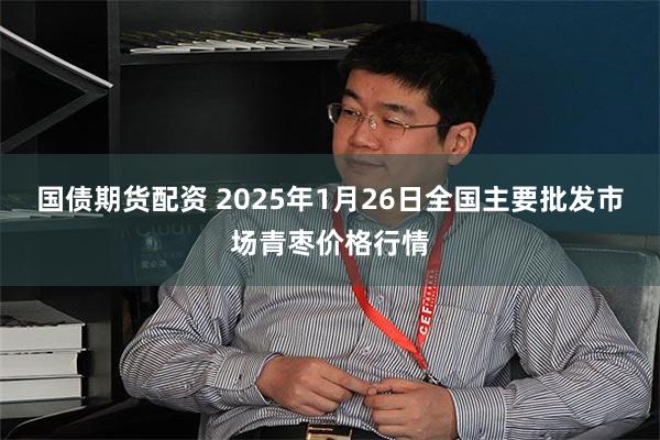 国债期货配资 2025年1月26日全国主要批发市场青枣价格行情