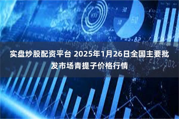 实盘炒股配资平台 2025年1月26日全国主要批发市场青提子价格行情