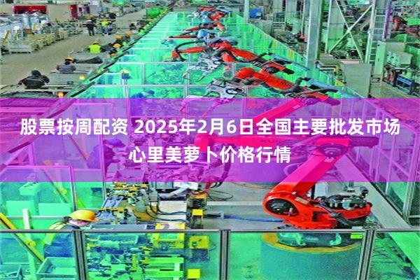 股票按周配资 2025年2月6日全国主要批发市场心里美萝卜价格行情