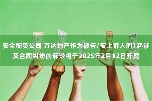 安全配资公司 万达地产作为被告/被上诉人的1起涉及合同纠纷的诉讼将于2025年2月12日开庭