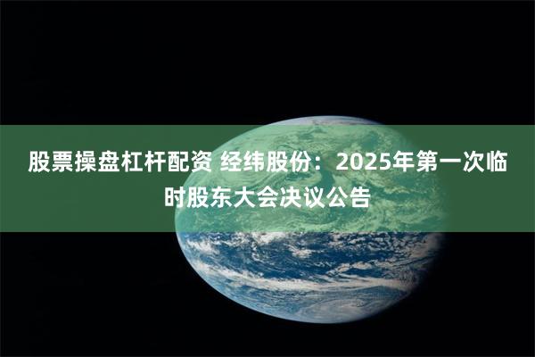 股票操盘杠杆配资 经纬股份：2025年第一次临时股东大会决议公告