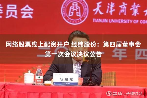 网络股票线上配资开户 经纬股份：第四届董事会第一次会议决议公告