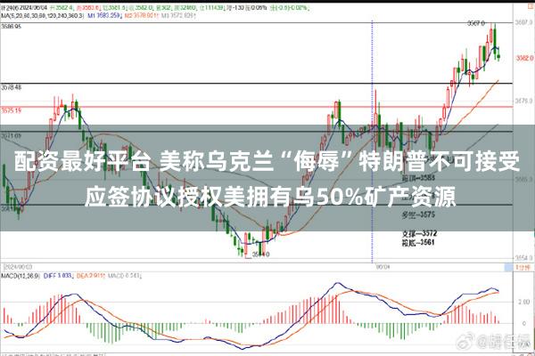 配资最好平台 美称乌克兰“侮辱”特朗普不可接受 应签协议授权美拥有乌50%矿产资源