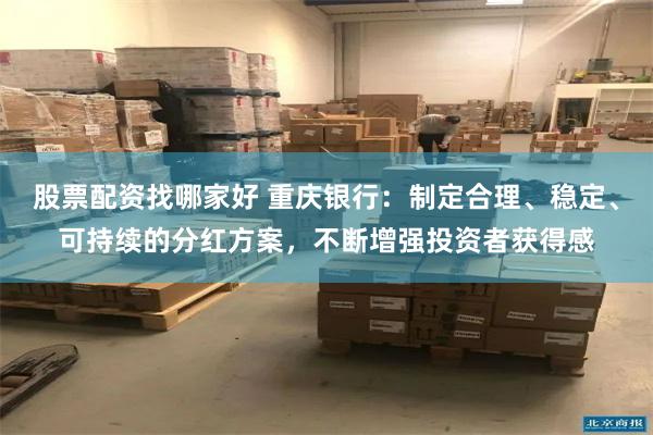 股票配资找哪家好 重庆银行：制定合理、稳定、可持续的分红方案，不断增强投资者获得感