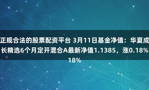 正规合法的股票配资平台 3月11日基金净值：华夏成长精选6个月定开混合A最新净值1.1385，涨0.18%